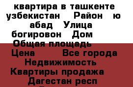 квартира в ташкенте.узбекистан. › Район ­ ю.абад › Улица ­ богировон › Дом ­ 53 › Общая площадь ­ 42 › Цена ­ 21 - Все города Недвижимость » Квартиры продажа   . Дагестан респ.,Буйнакск г.